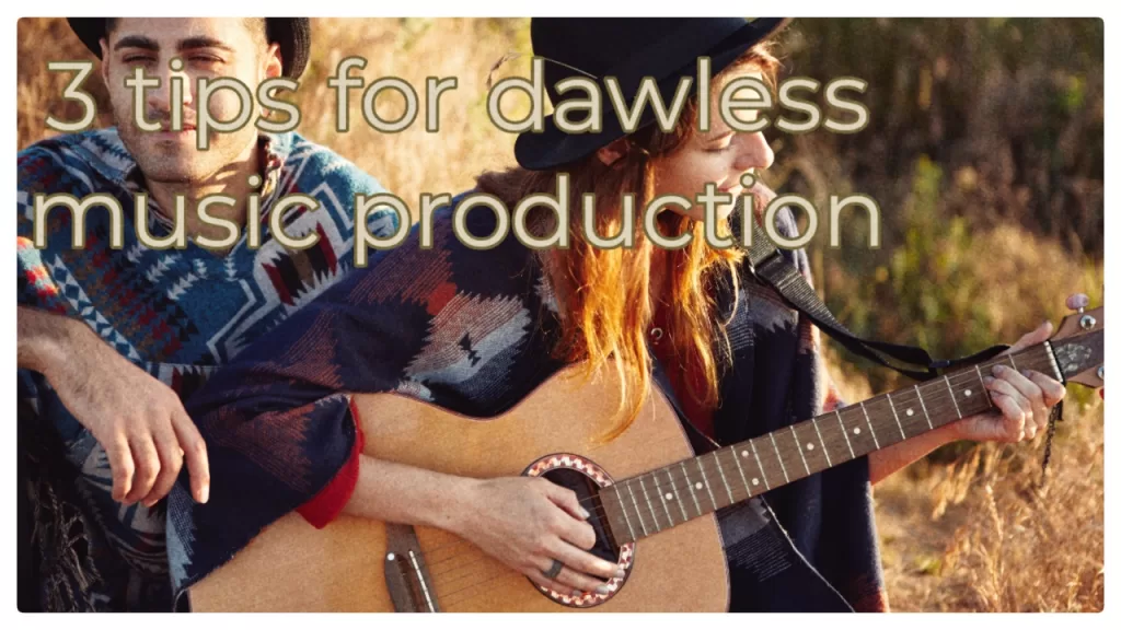3 tips for Dawless music production